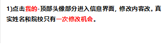 1)点击我的-顶部头像部分进入信息界面，修改内容改。真实姓名和院校只有一次修改机会。